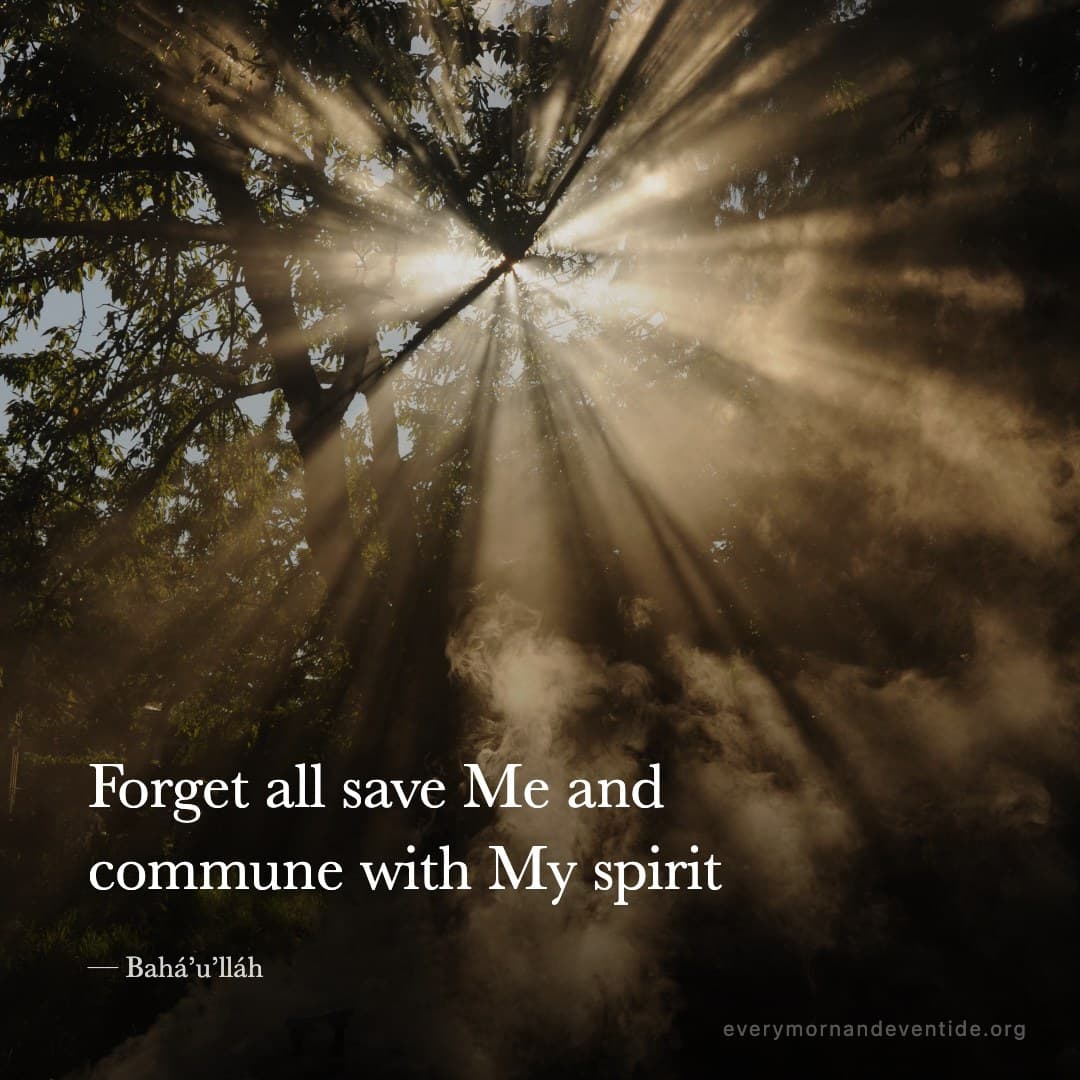 Forget all save Me and commune with My spirit — Bahá’u’lláh