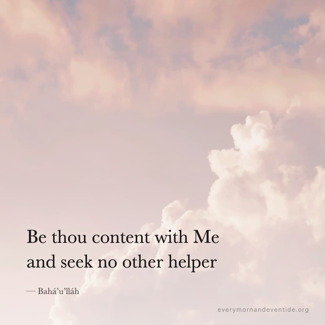 Be thou content with Me and seek no other helper — Bahá’u’lláh