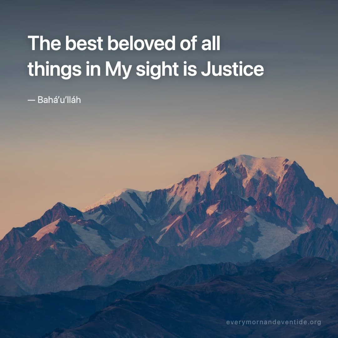 The best beloved of all things in My sight is Justice — Bahá’u’lláh