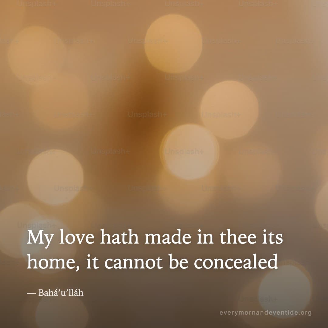 My love hath made in thee its home, it cannot be concealed — Bahá’u’lláh