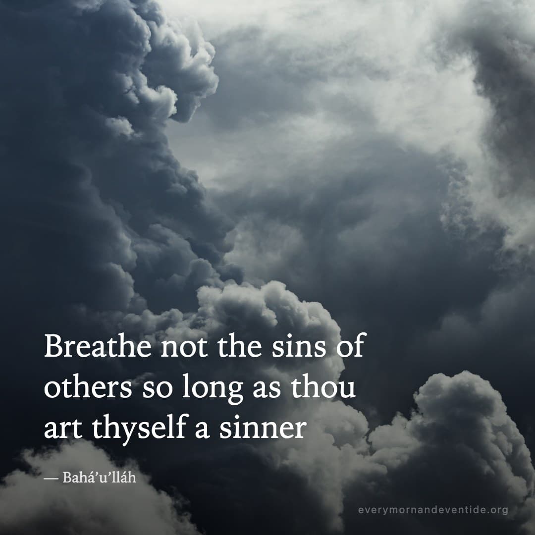 Breathe not the sins of others so long as thou art thyself a sinner — Bahá’u’lláh