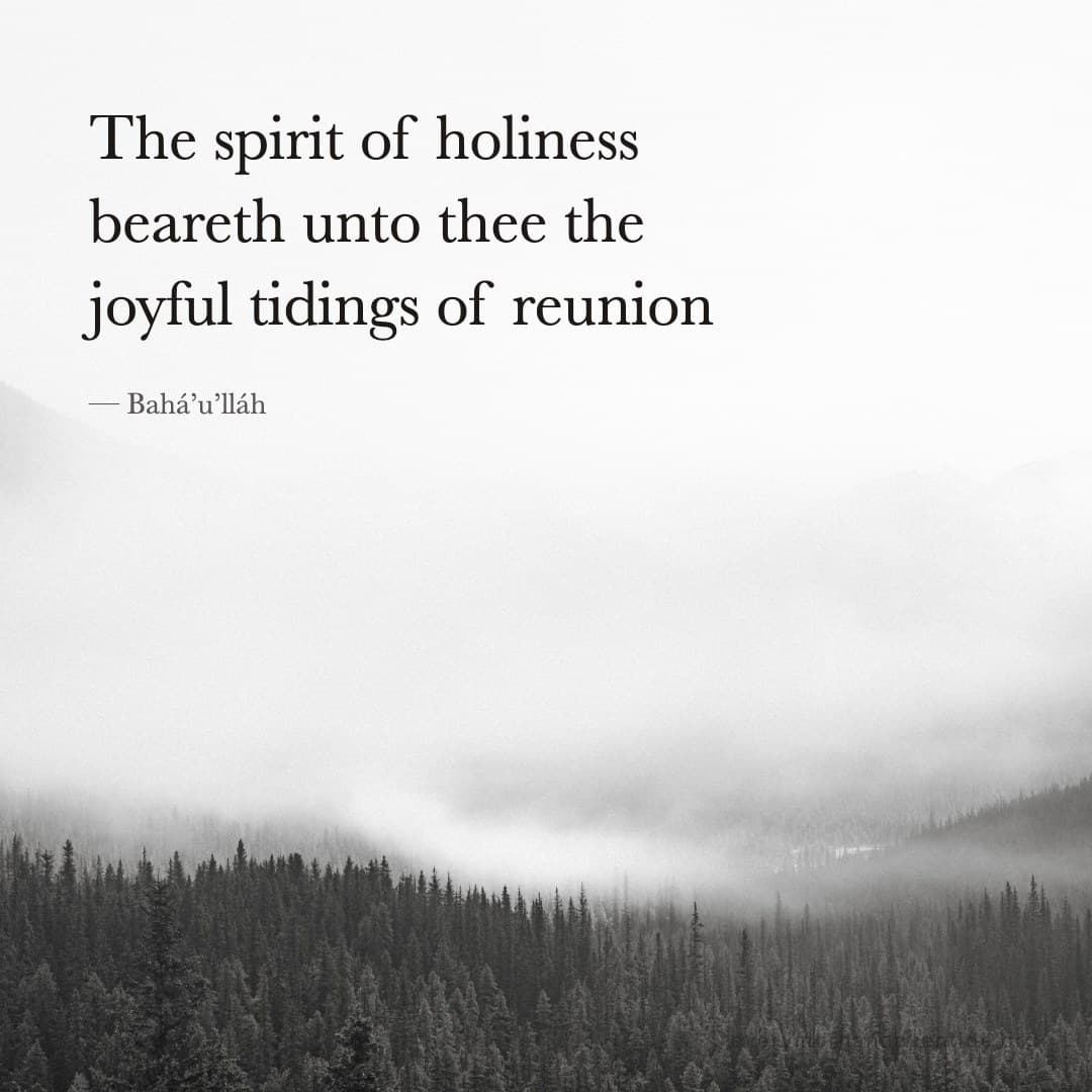 The spirit of holiness beareth unto thee the joyful tidings of reunion — Bahá’u’lláh