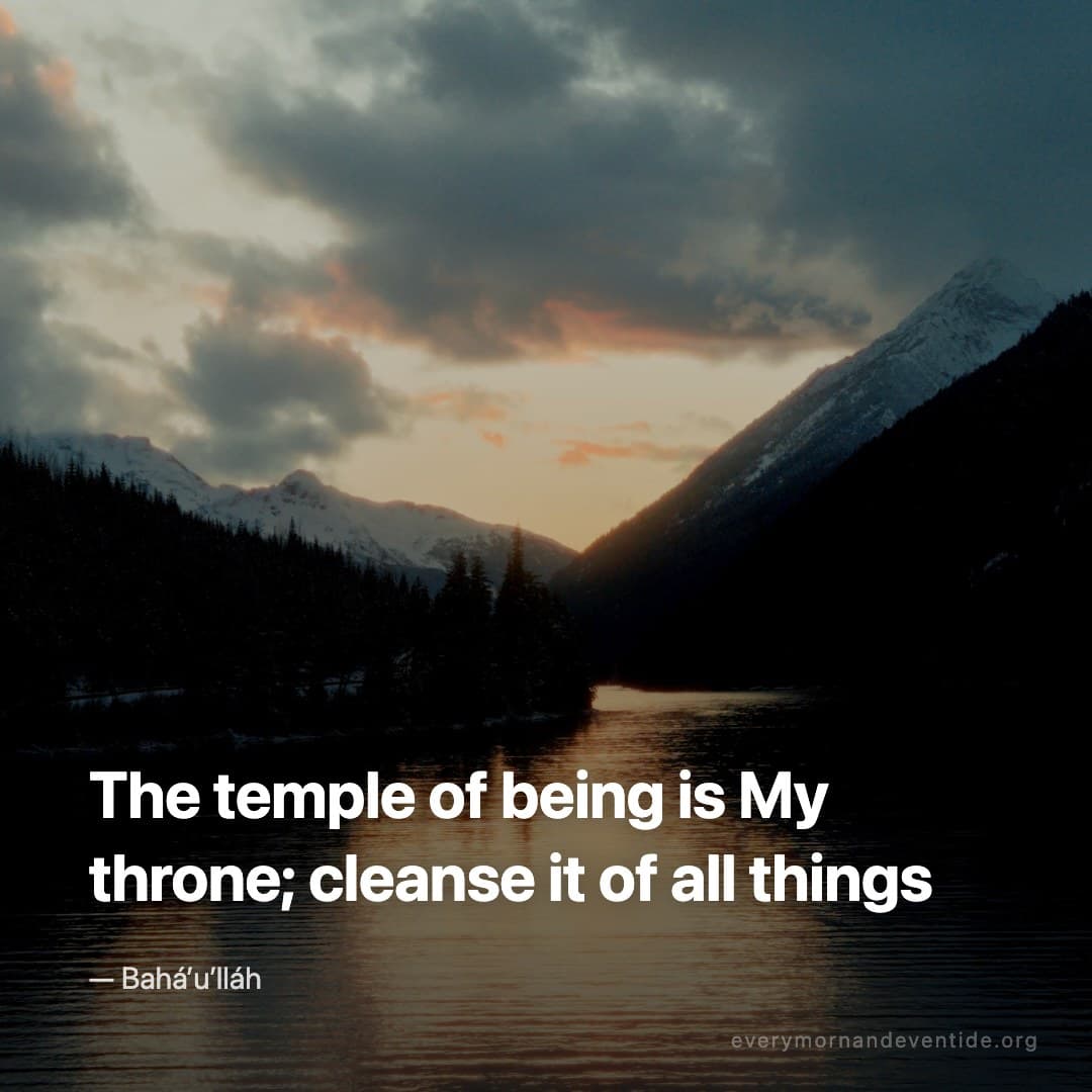The temple of being is My throne; cleanse it of all things — Bahá’u’lláh