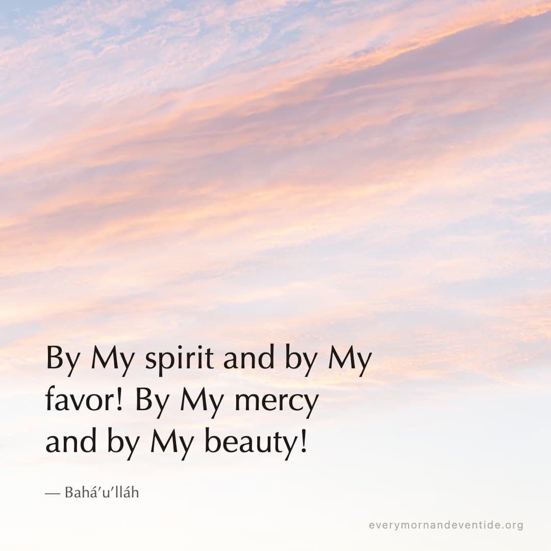 By My spirit and by My favor! By My mercy and by My beauty! — Bahá’u’lláh