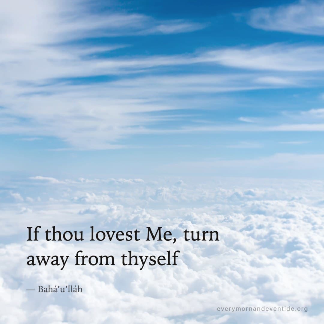 If thou lovest Me, turn away from thyself — Bahá’u’lláh