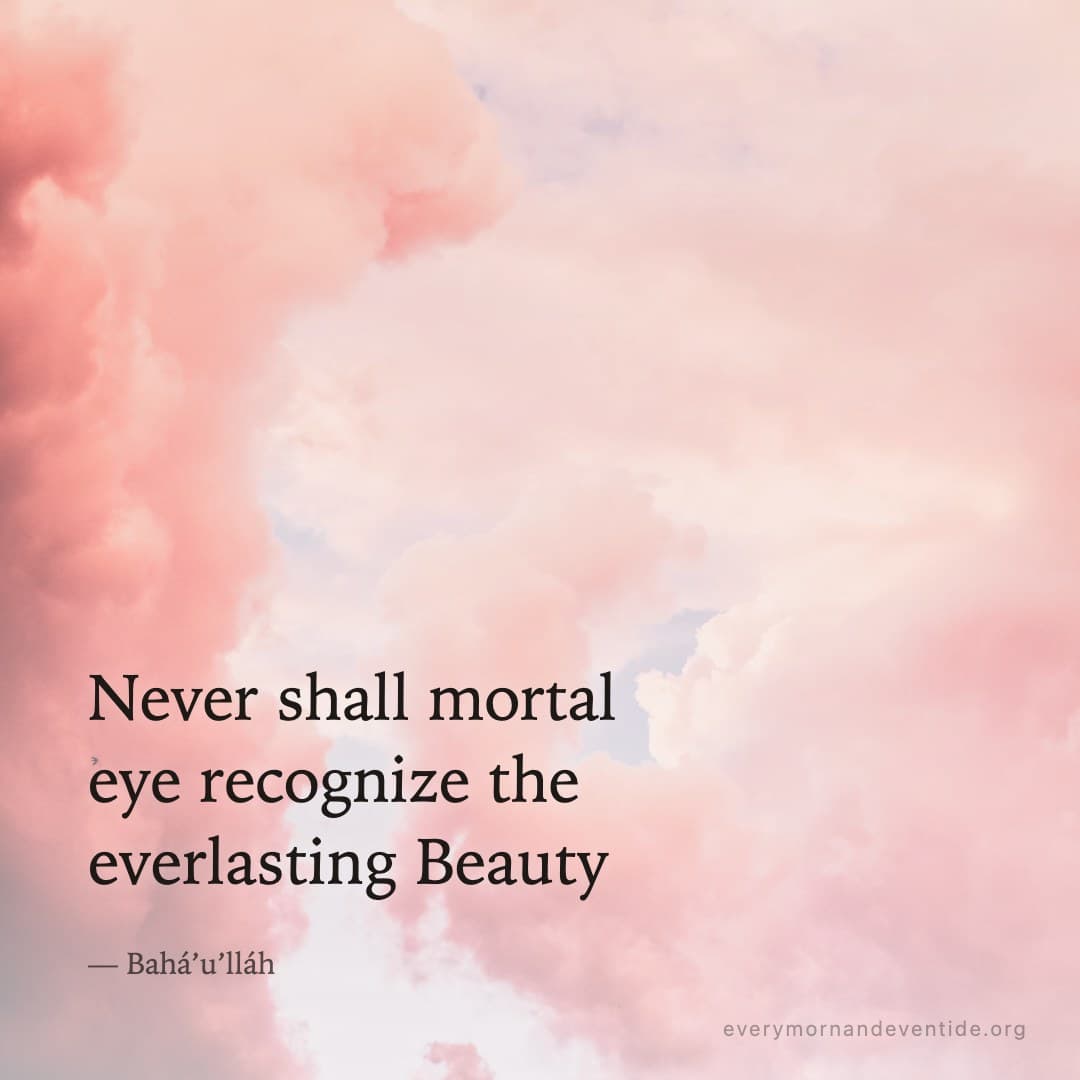 Never shall mortal eye recognize the everlasting Beauty — Bahá’u’lláh