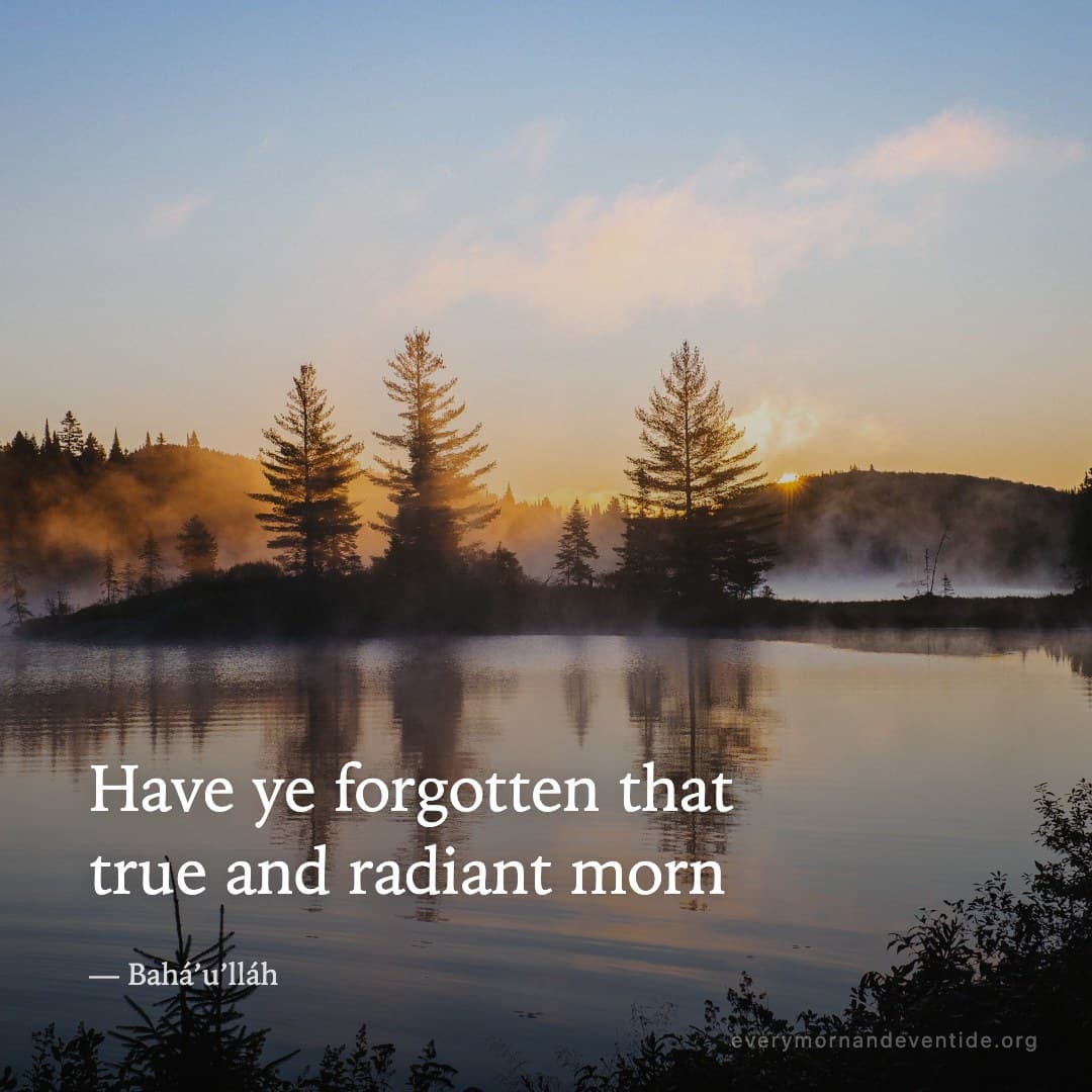 Have ye forgotten that true and radiant morn — Bahá’u’lláh