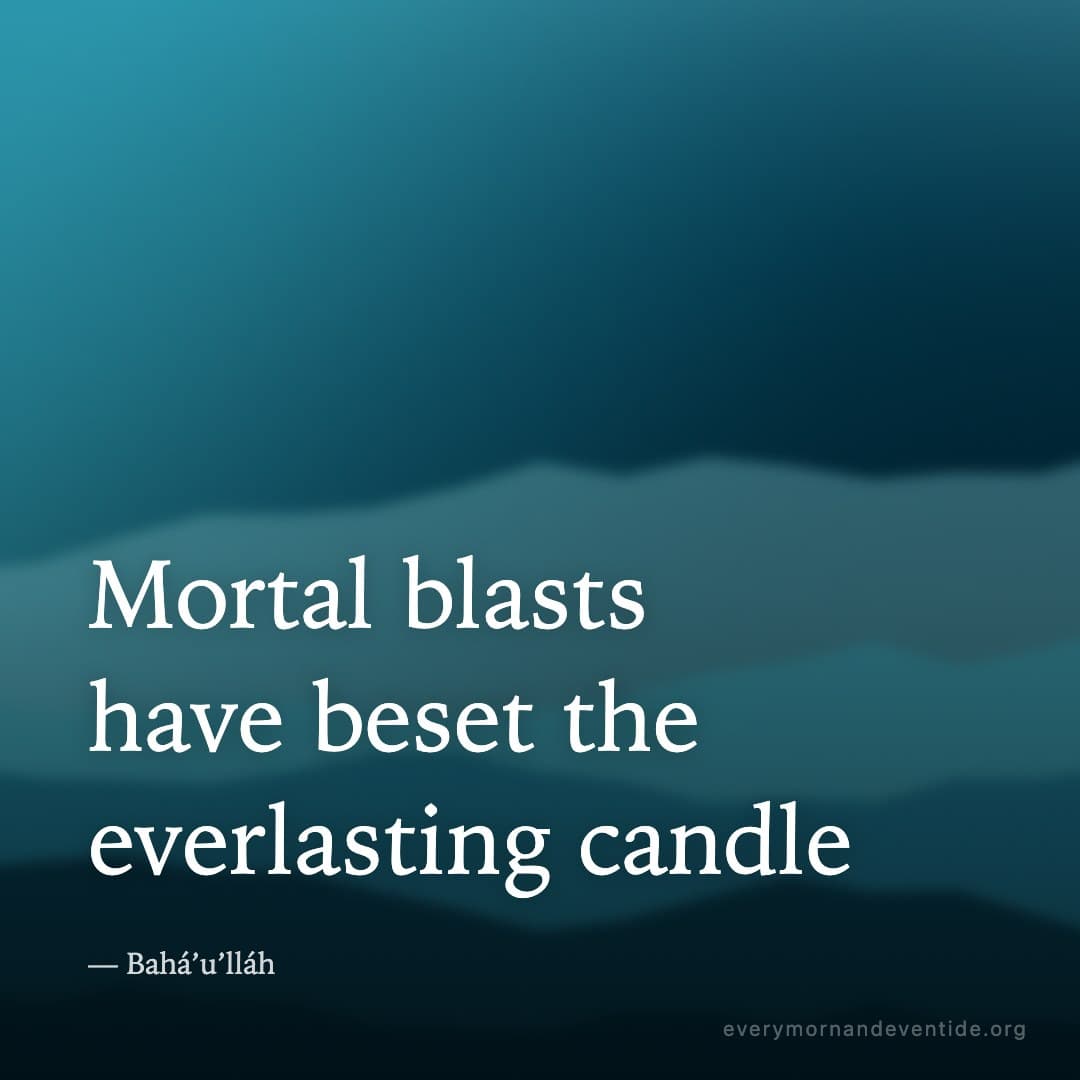 Mortal blasts have beset the everlasting candle — Bahá’u’lláh