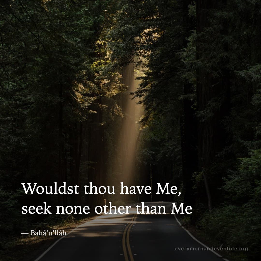 Wouldst thou have Me, seek none other than Me — Bahá’u’lláh