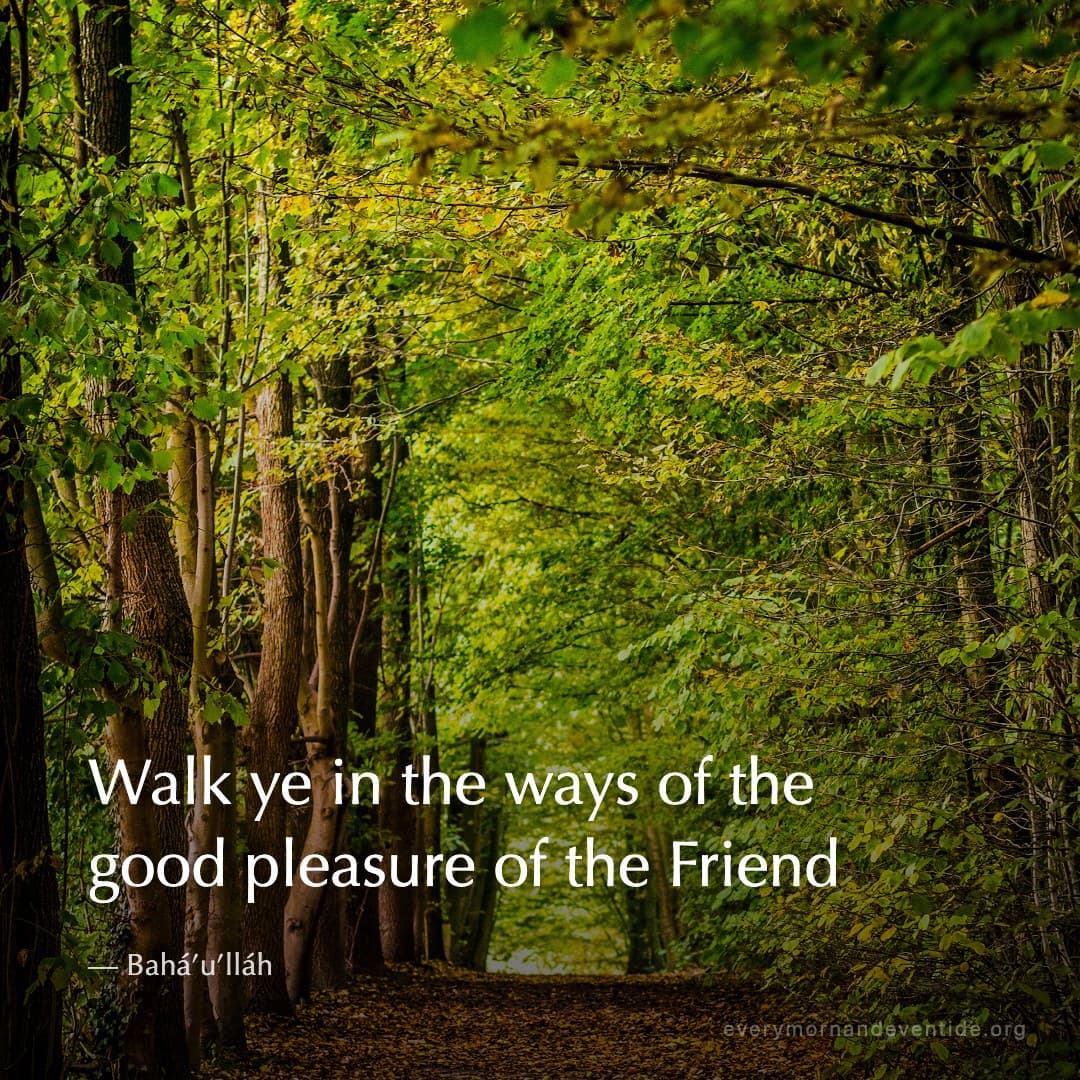 Walk ye in the ways of the good pleasure of the Friend — Bahá’u’lláh