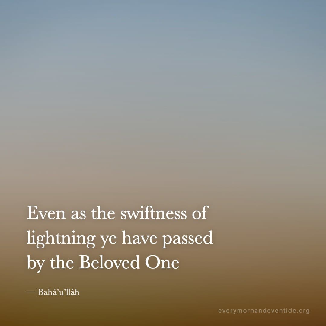 Even as the swiftness of lightning ye have passed by the Beloved One — Bahá’u’lláh