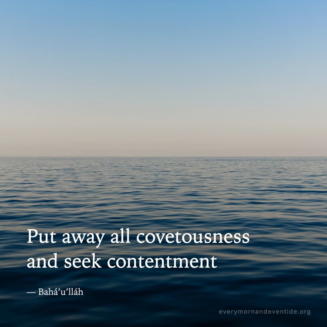Put away all covetousness and seek contentment — Bahá’u’lláh