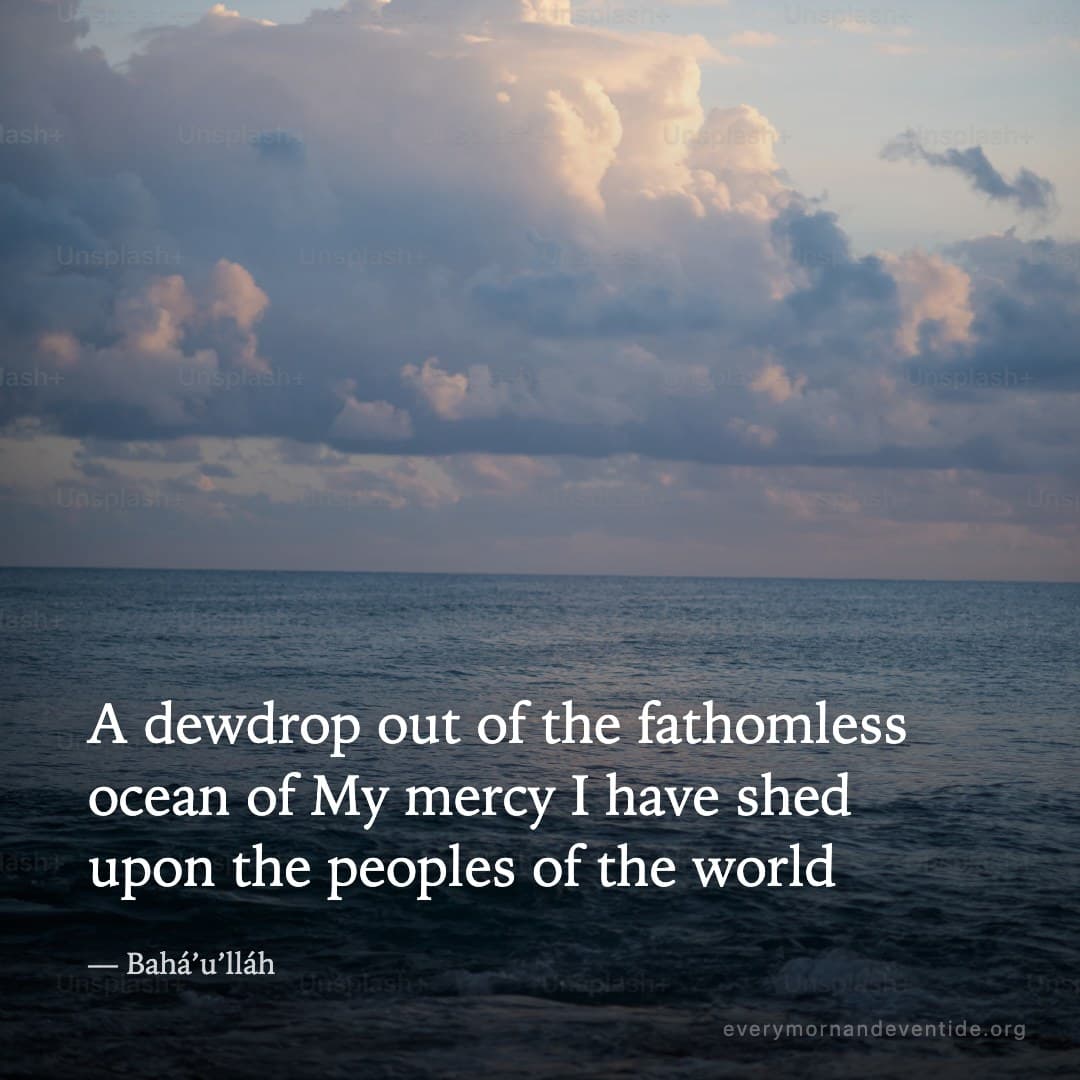 A dewdrop out of the fathomless ocean of My mercy I have shed upon the peoples of the world — Bahá’u’lláh