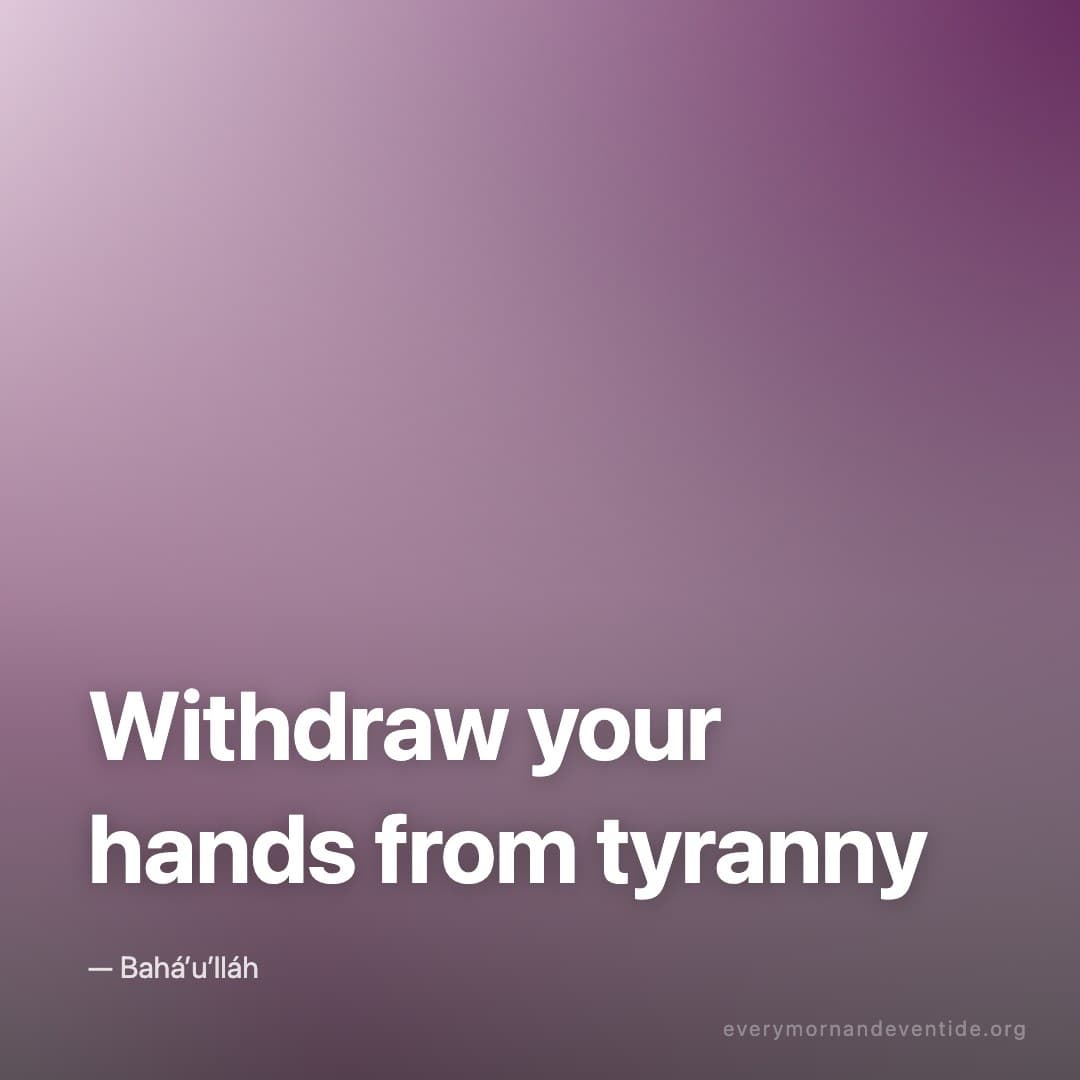 Withdraw your hands from tyranny — Bahá’u’lláh