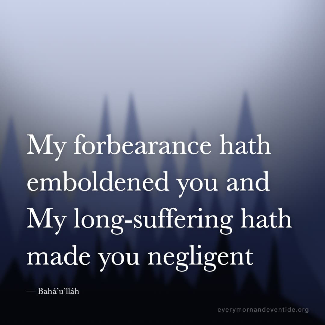 My forbearance hath emboldened you and My long-suffering hath made you negligent — Bahá’u’lláh