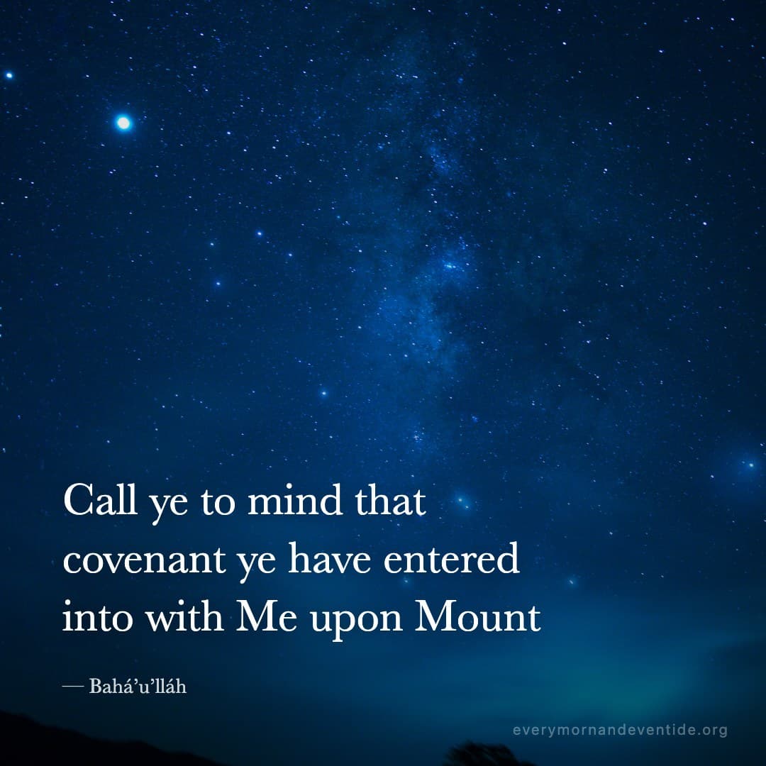 Call ye to mind that covenant ye have entered into with Me upon Mount — Bahá’u’lláh