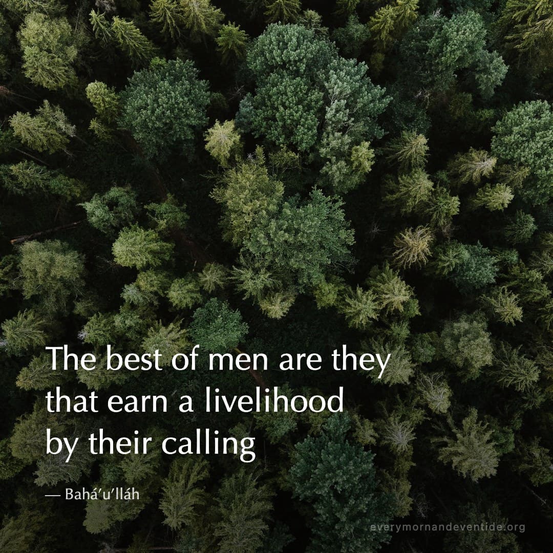 The best of men are they that earn a livelihood by their calling — Bahá’u’lláh